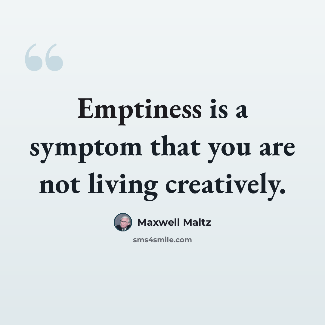 “Emptiness is a symptom that you are not living creatively.” quote by Maxwell Maltz