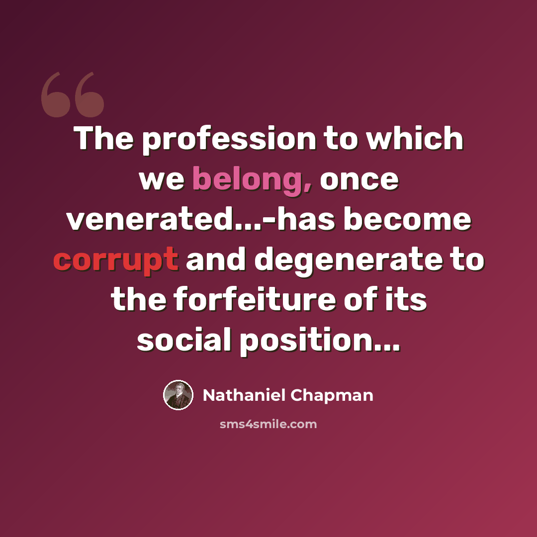 “The profession to which we belong, once venerated...-has become corrupt and degenerate to the forfeiture of its social position...” quote by Nathaniel Chapman