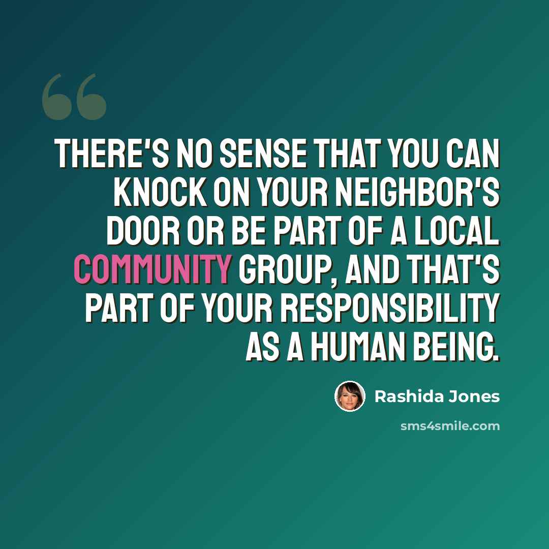 “There's no sense that you can knock on your neighbor's door or be part of a local community group, and that's part of your responsibility as a human being.” quote by Rashida Jones