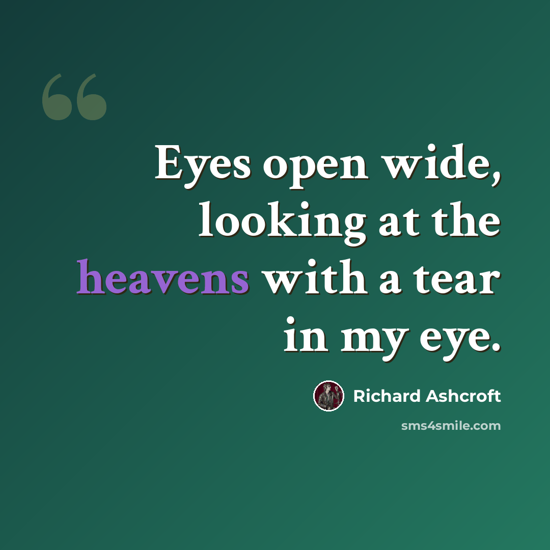 “Eyes open wide, looking at the heavens with a tear in my eye.” quote by Richard Ashcroft
