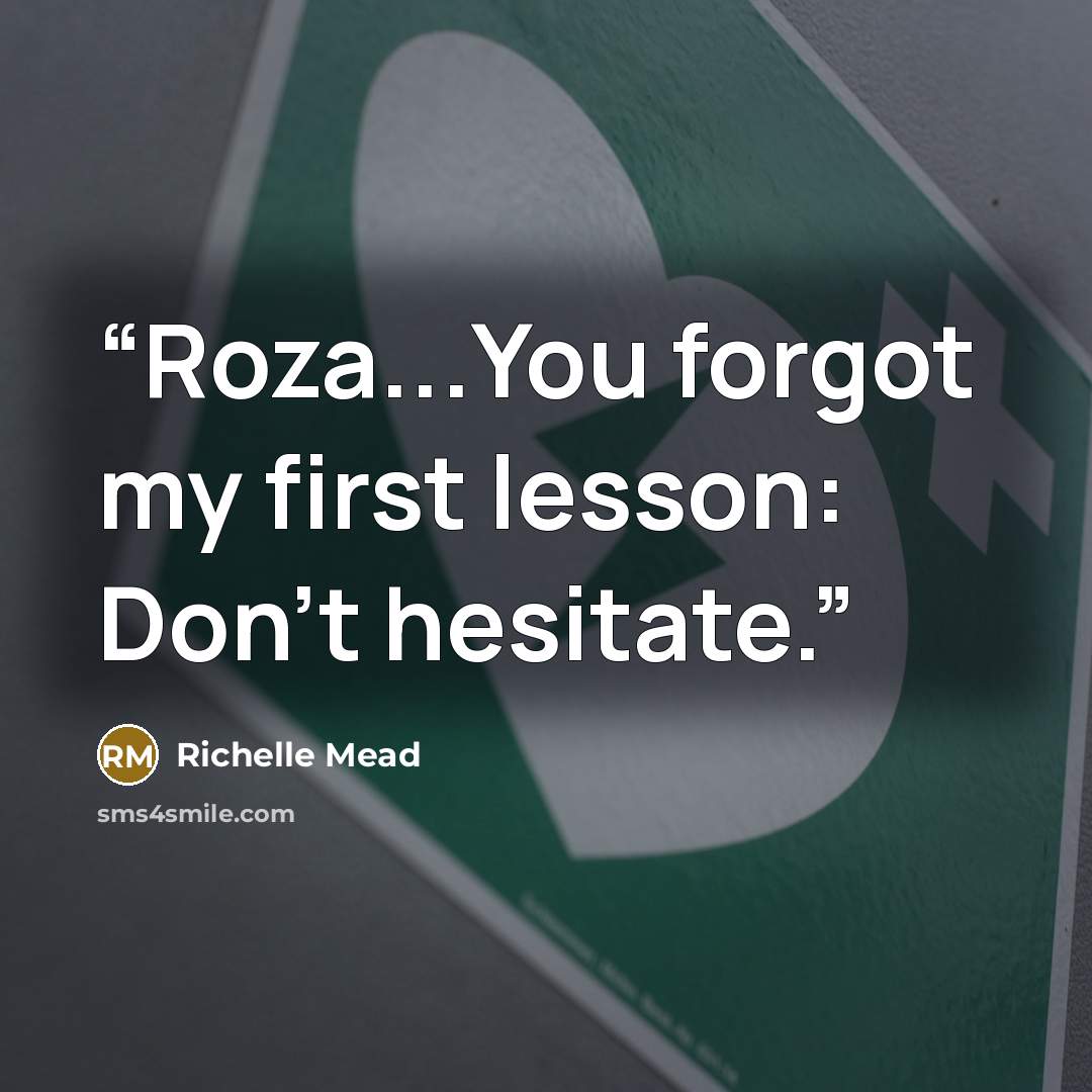 “Roza...You forgot my first lesson: Don’t hesitate.” quote by Richelle Mead