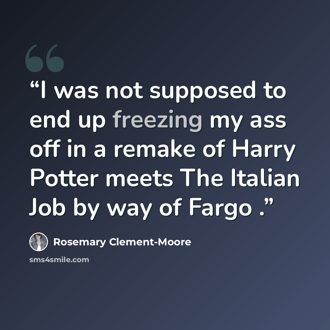“I was not supposed to end up freezing my ass off in a remake of Harry Potter meets The Italian Job by way of Fargo .” quote by Rosemary Clement-Moore