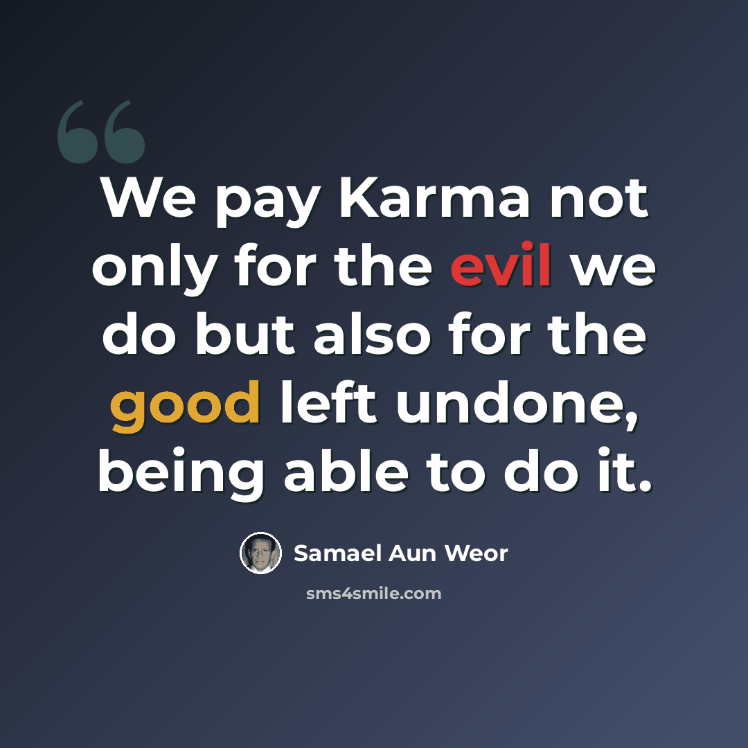 “We pay Karma not only for the evil we do but also for the good left undone, being able to do it.” quote by Samael Aun Weor