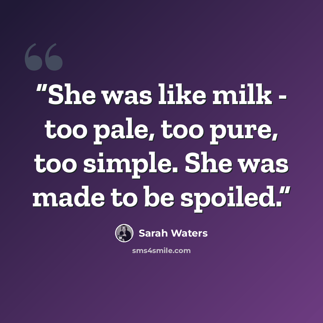 “She was like milk - too pale, too pure, too simple. She was made to be spoiled.” quote by Sarah Waters