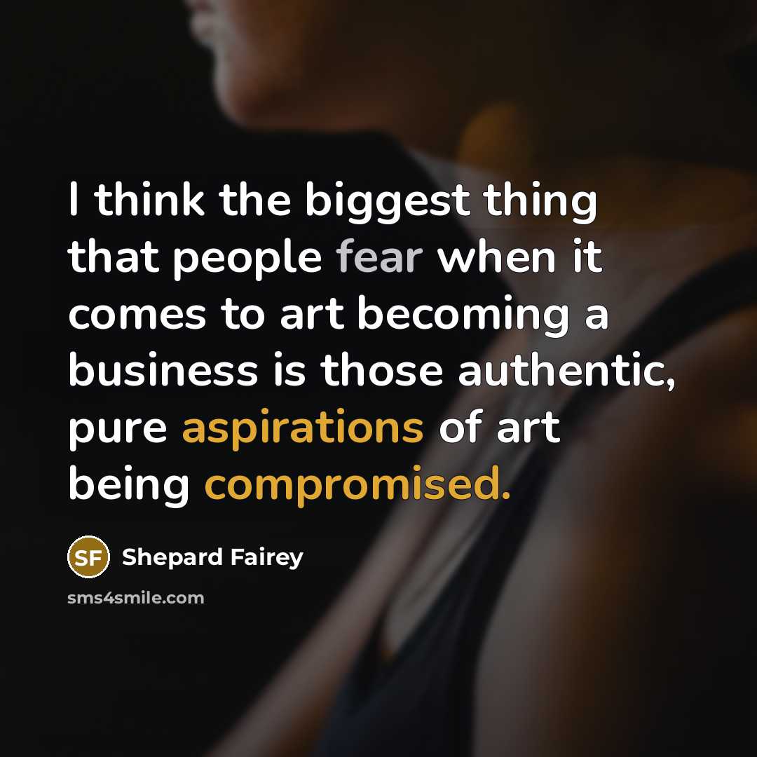 “I think the biggest thing that people fear when it comes to art becoming a business is those authentic, pure aspirations of art being compromised.” quote by Shepard Fairey