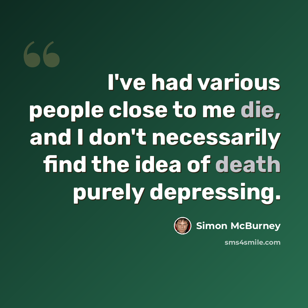“I've had various people close to me die, and I don't necessarily find the idea of death purely depressing.” quote by Simon McBurney