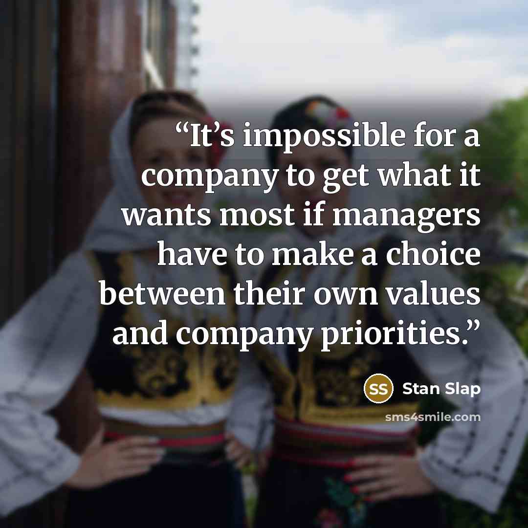 “It’s impossible for a company to get what it wants most if managers have to make a choice between their own values and company priorities.” quote by Stan Slap