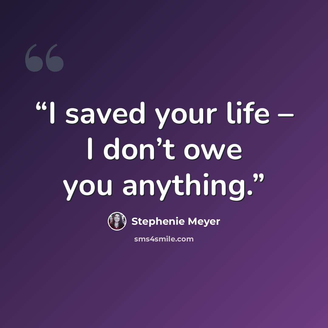 “I saved your life – I don’t owe you anything.” quote by Stephenie Meyer