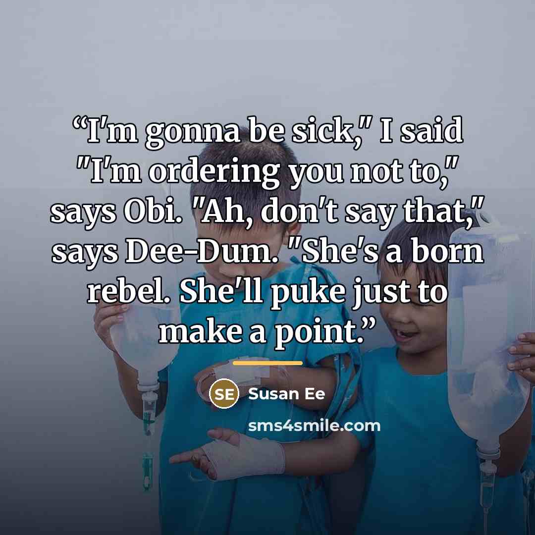 “I'm gonna be sick," I said "I'm ordering you not to," says Obi. "Ah, don't say that," says Dee-Dum. "She's a born rebel. She'll puke just to make a point.” quote by Susan Ee