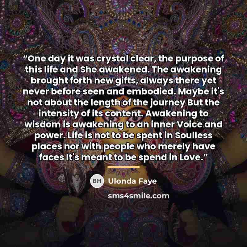 “One day it was crystal clear, the purpose of this life and She awakened. The awakening brought forth new gifts, always there yet never before seen and embodied. Maybe it's not about the length of the journey But the intensity of its content. Awakening to wisdom is awakening to an inner Voice and…” quote by Ulonda Faye