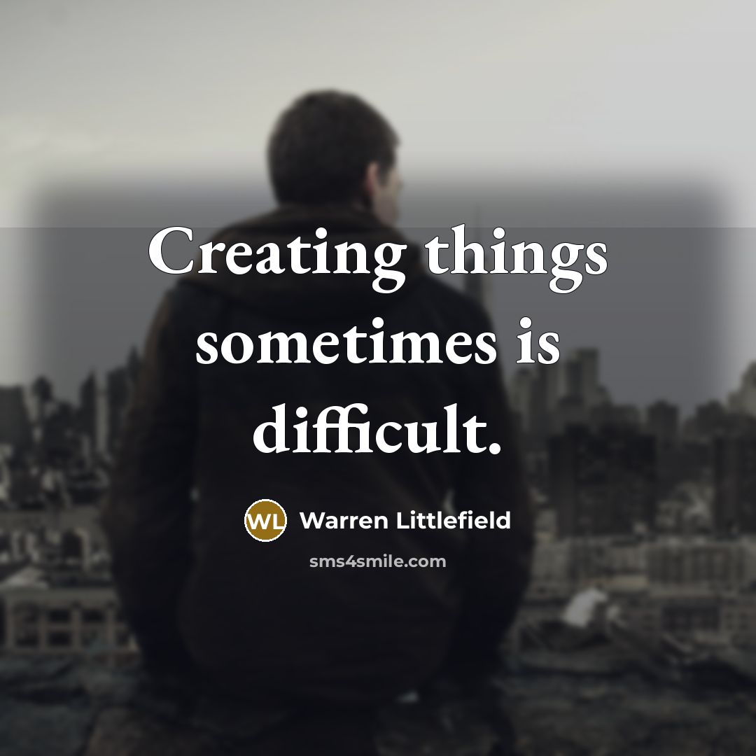 “Creating things sometimes is difficult.” quote by Warren Littlefield