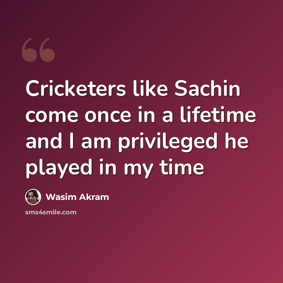 “Cricketers like Sachin come once in a lifetime and I am privileged he played in my time” quote by Wasim Akram
