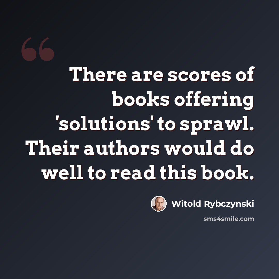 “There are scores of books offering 'solutions' to sprawl. Their authors would do well to read this book.” quote by Witold Rybczynski