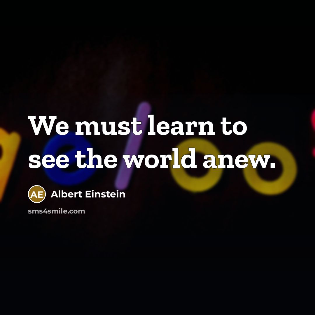 “We must learn to see the world anew.” quote by Albert Einstein