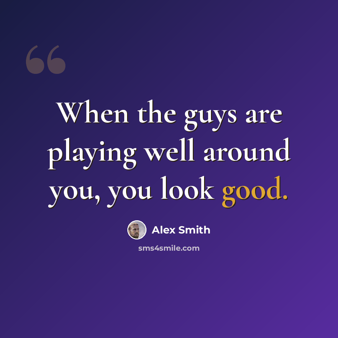 “When the guys are playing well around you, you look good.” quote by Alex Smith