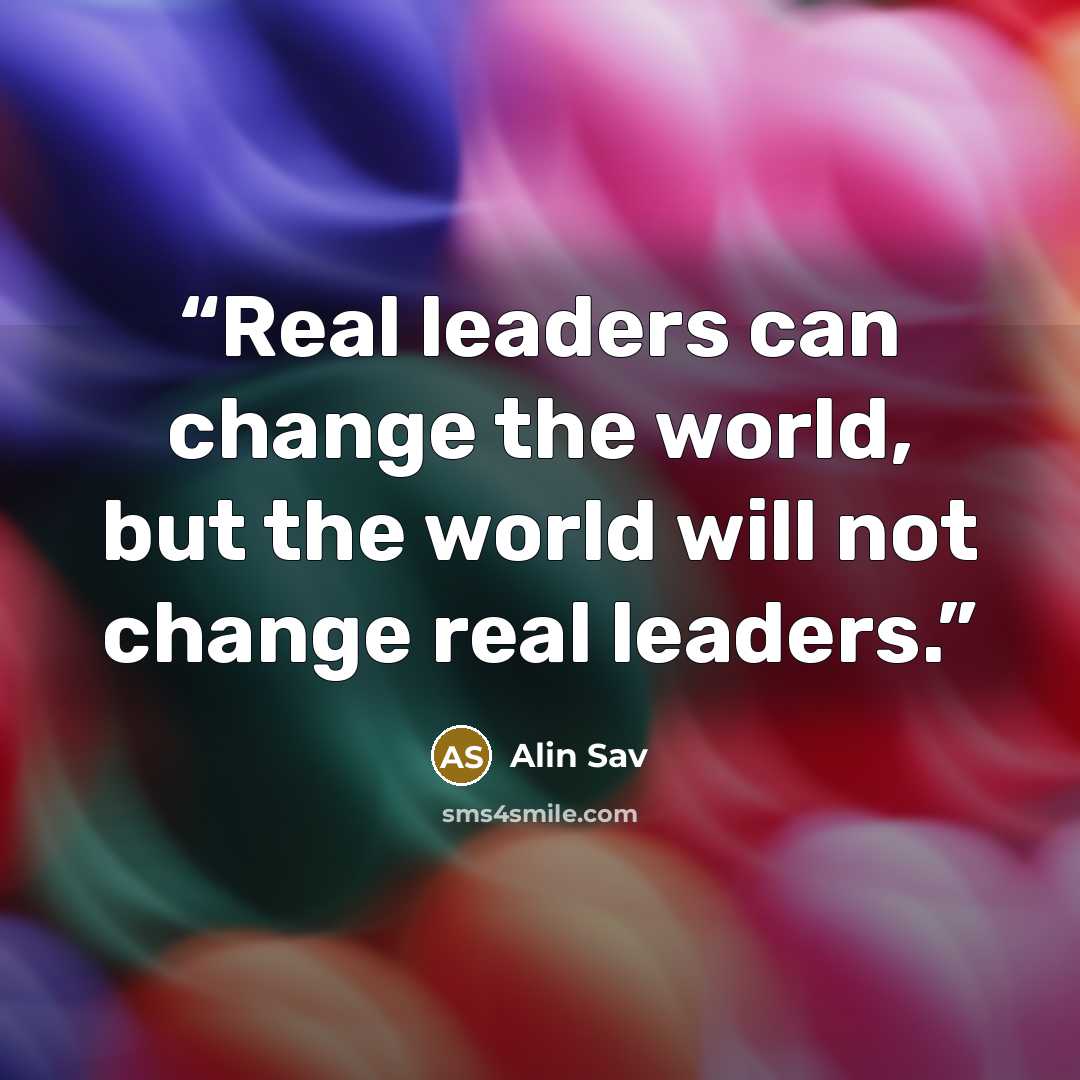 “Real leaders can change the world, but the world will not change real leaders.” quote by Alin Sav