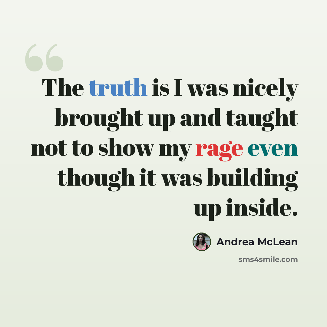 “The truth is I was nicely brought up and taught not to show my rage even though it was building up inside.” quote by Andrea McLean