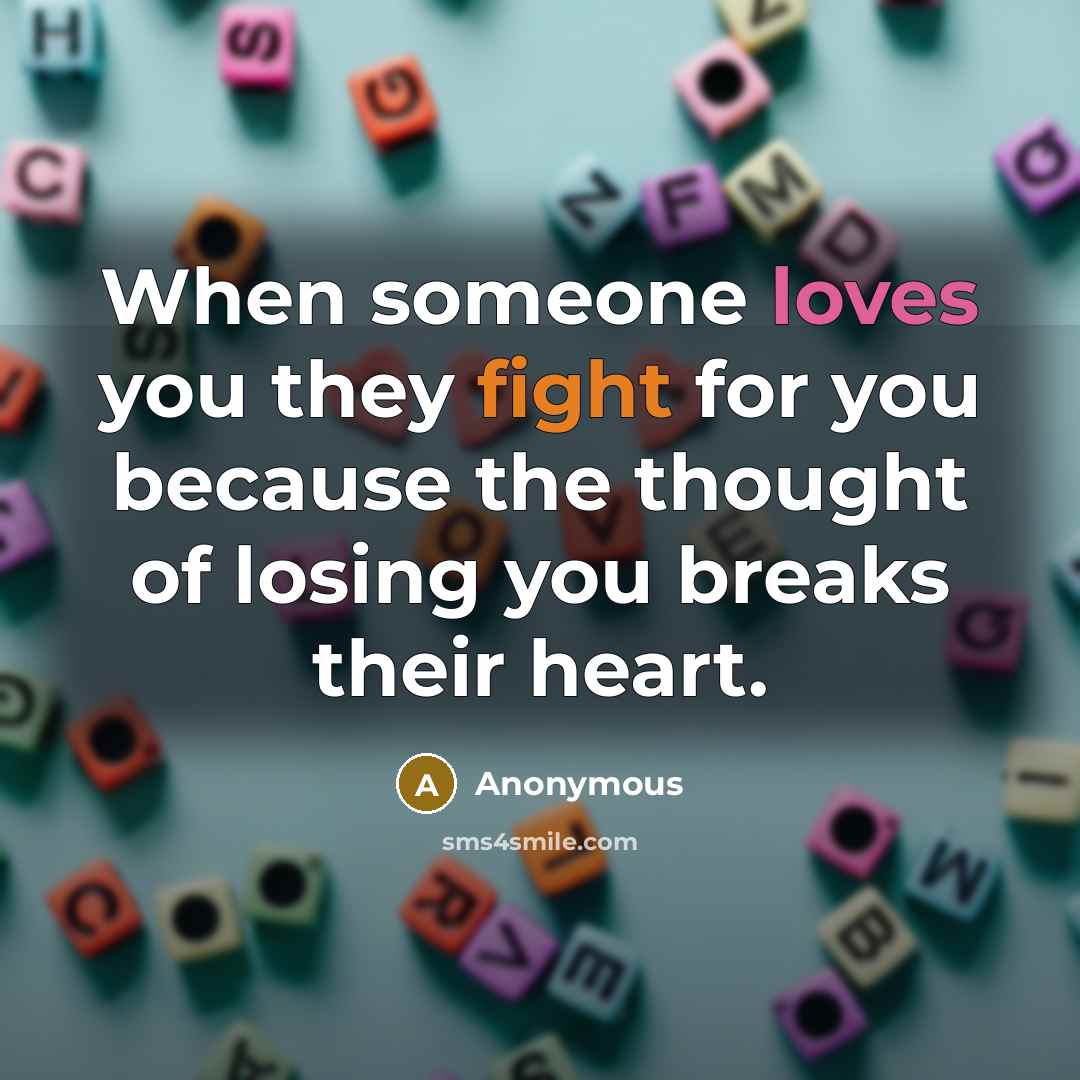 “When someone loves you they fight for you because the thought of losing you breaks their heart.” quote by Anonymous
