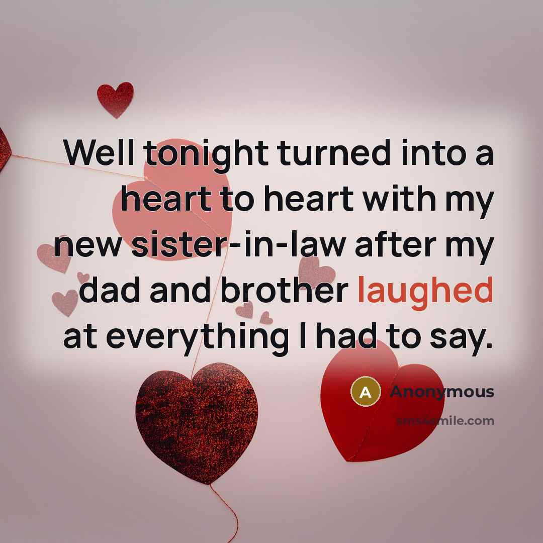 “Well tonight turned into a heart to heart with my new sister-in-law after my dad and brother laughed at everything I had to say.” quote by Anonymous