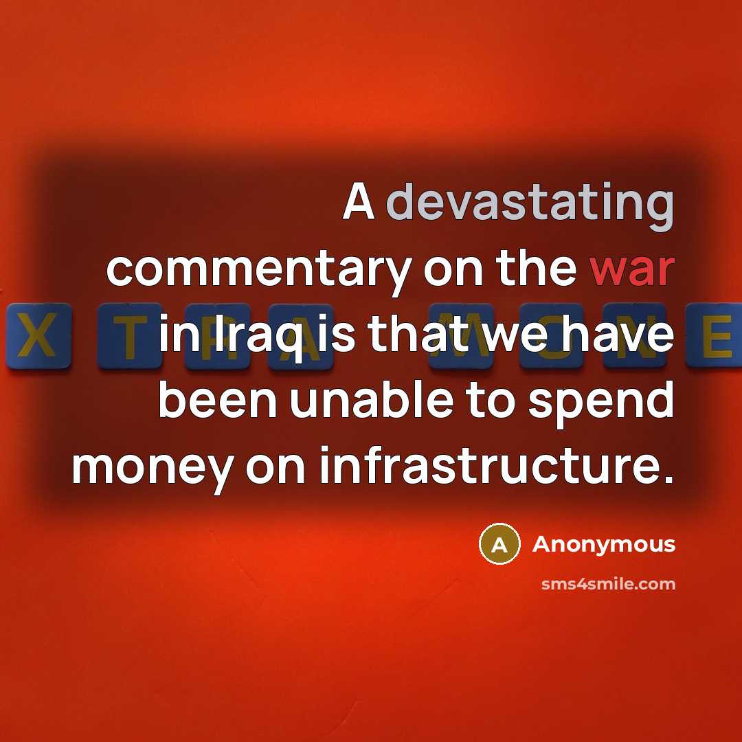 “A devastating commentary on the war in Iraq is that we have been unable to spend money on infrastructure.” quote by Anonymous