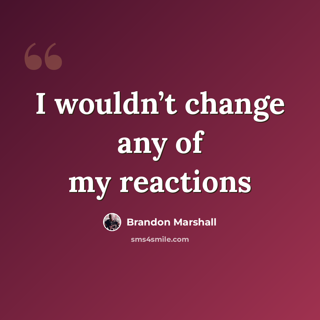 “I wouldn’t change any of my reactions” quote by Brandon Marshall