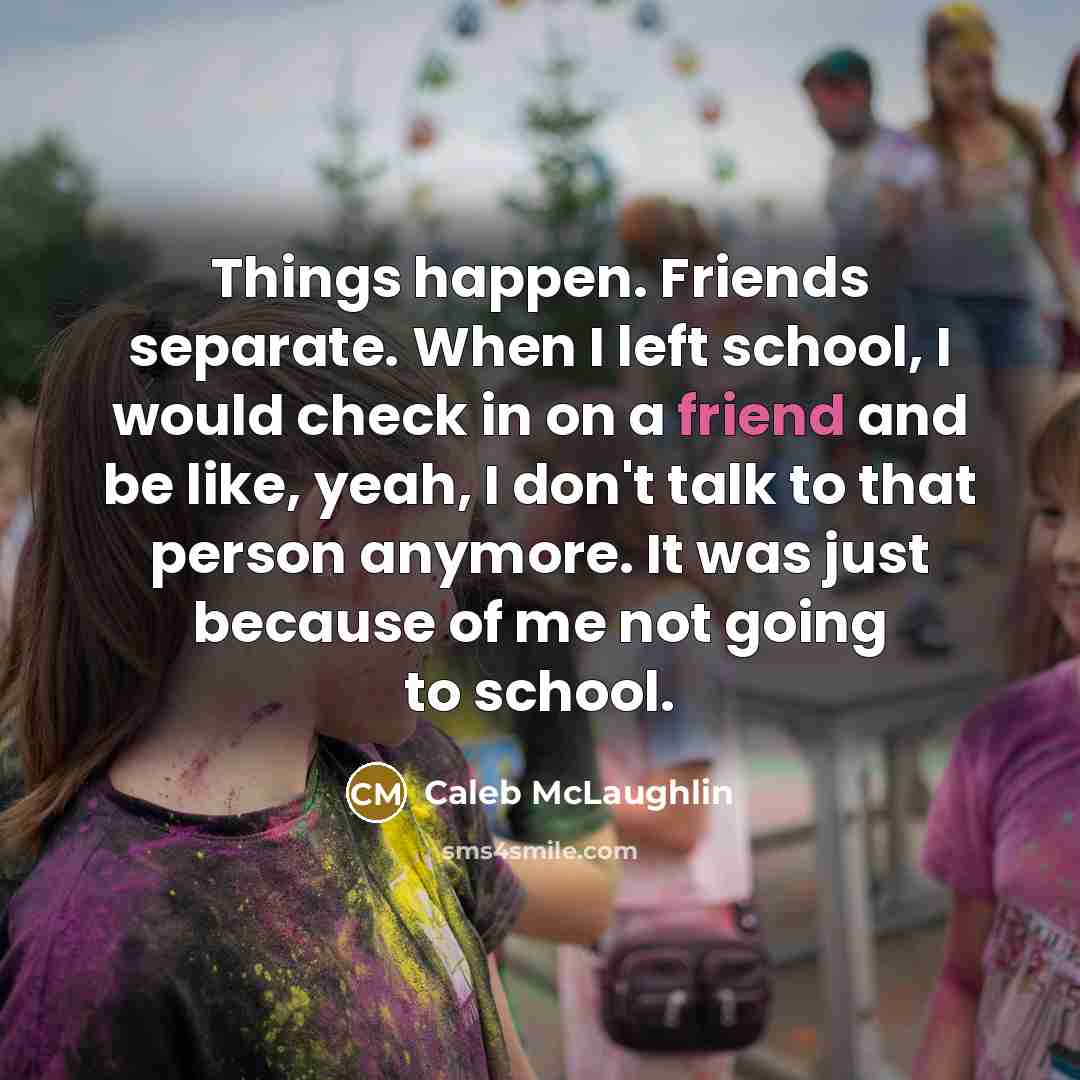 “Things happen. Friends separate. When I left school, I would check in on a friend and be like, yeah, I don't talk to that person anymore. It was just because of me not going to school.” quote by Caleb McLaughlin