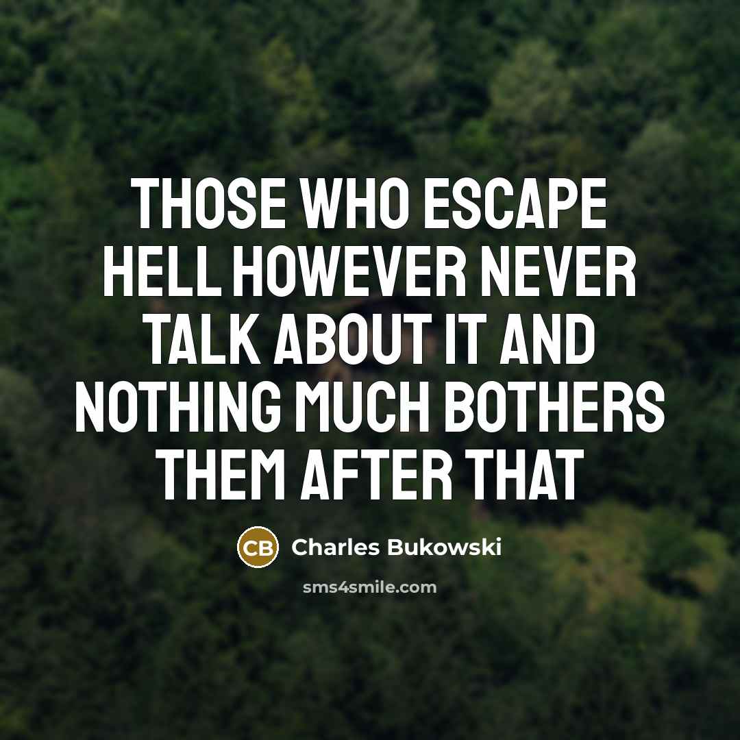 “Those who escape hell however never talk about it and nothing much bothers them after that” quote by Charles Bukowski