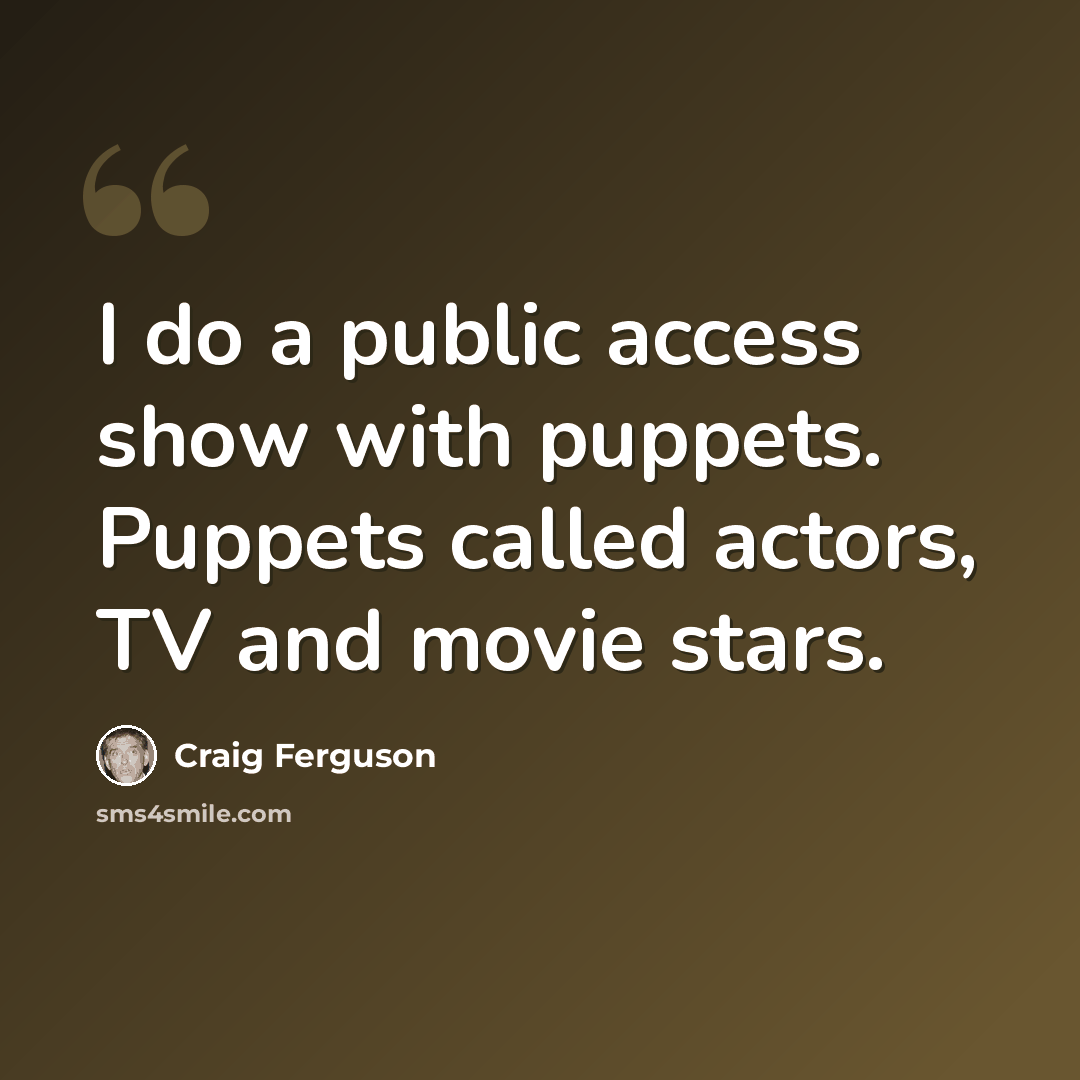“I do a public access show with puppets. Puppets called actors, TV and movie stars.” quote by Craig Ferguson