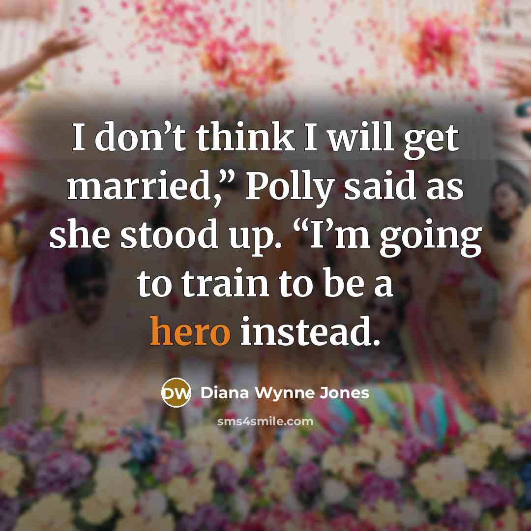 “I don’t think I will get married,” Polly said as she stood up. “I’m going to train to be a hero instead.” quote by Diana Wynne Jones