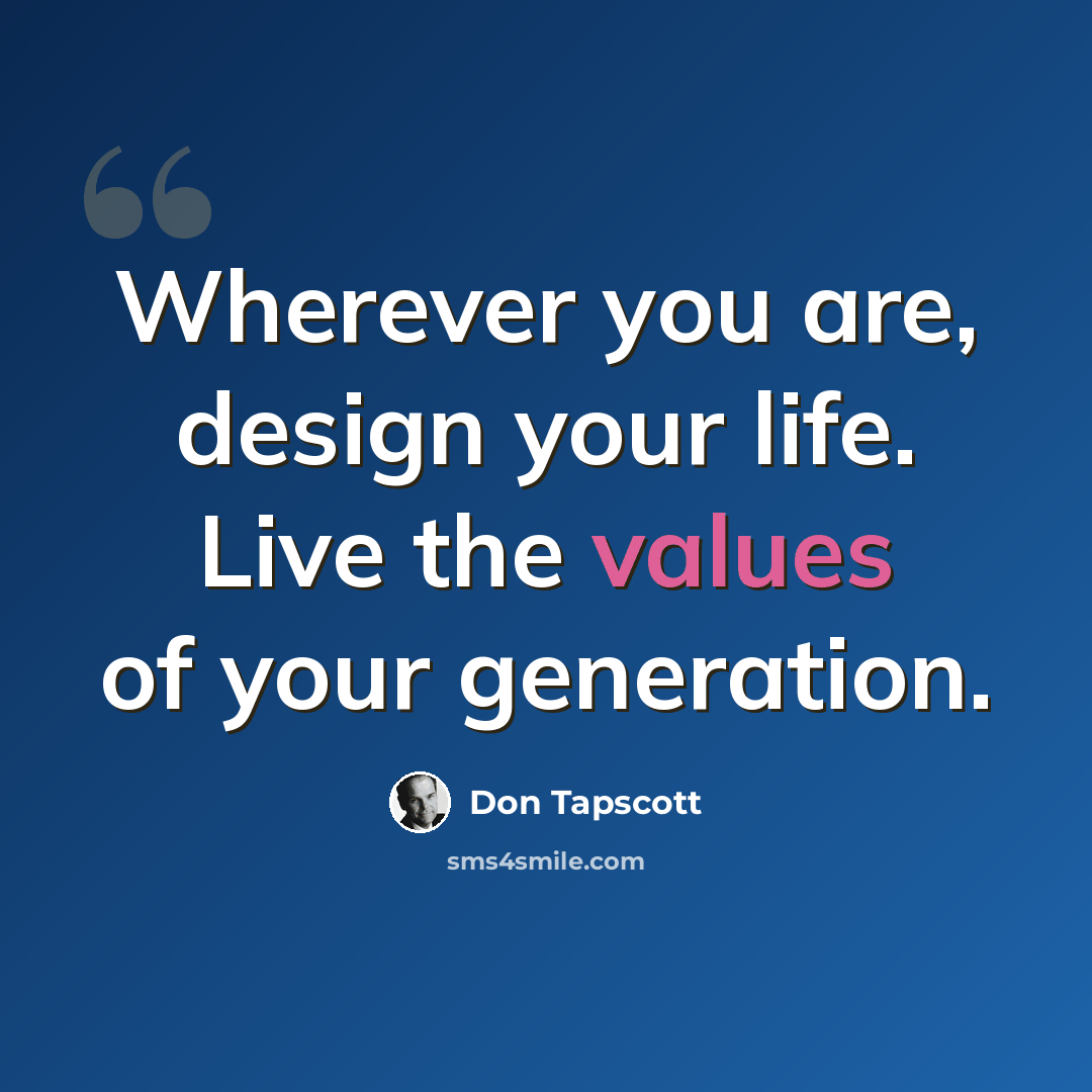 “Wherever you are, design your life. Live the values of your generation.” quote by Don Tapscott