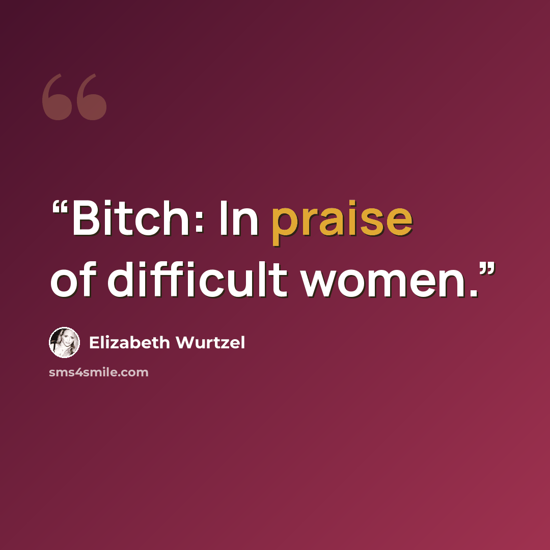 “Bitch: In praise of difficult women.” quote by Elizabeth Wurtzel