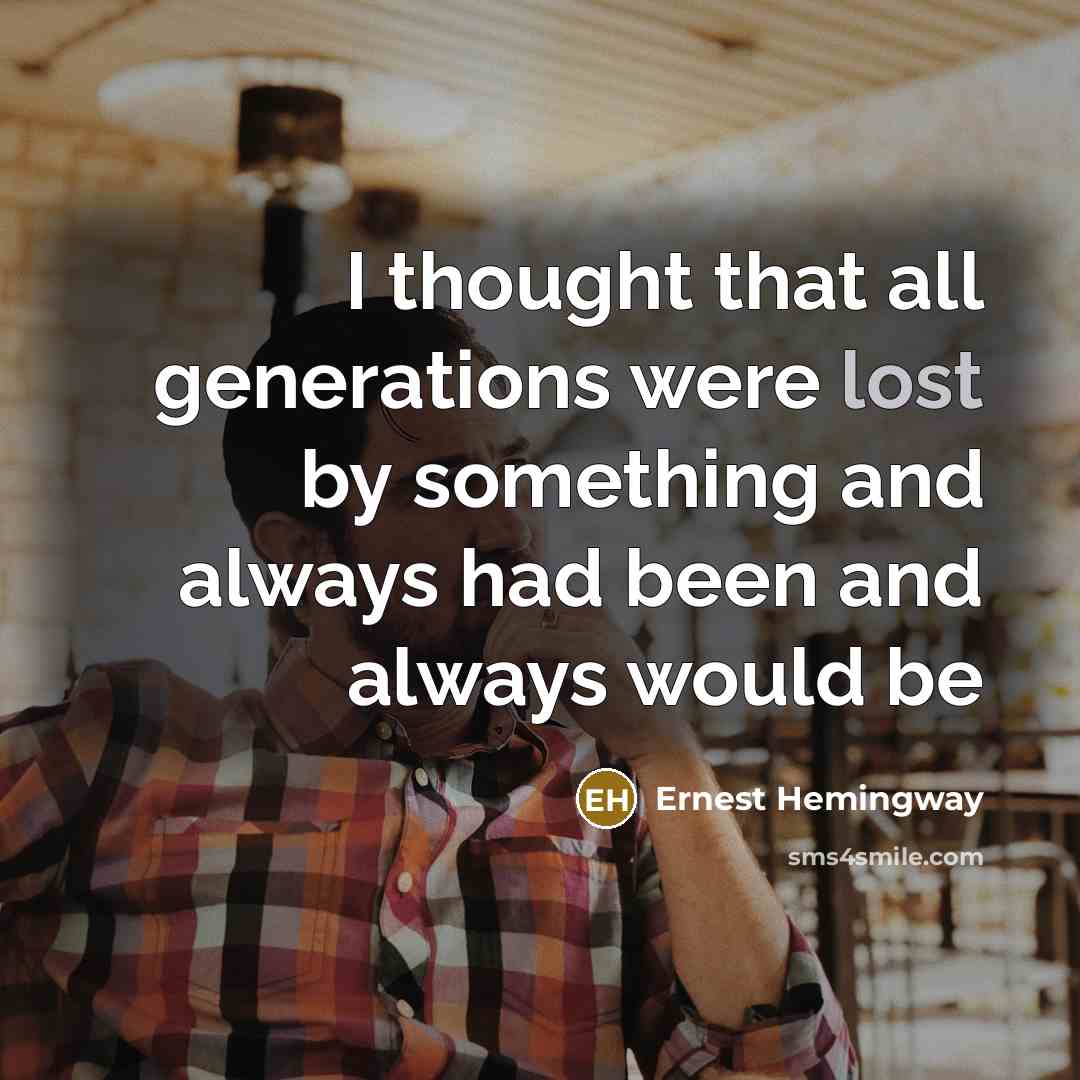 “I thought that all generations were lost by something and always had been and always would be” quote by Ernest Hemingway