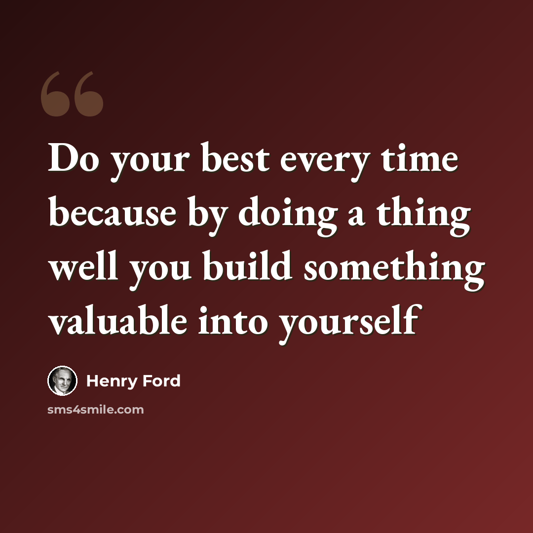 “Do your best every time because by doing a thing well you build something valuable into yourself” quote by Henry Ford