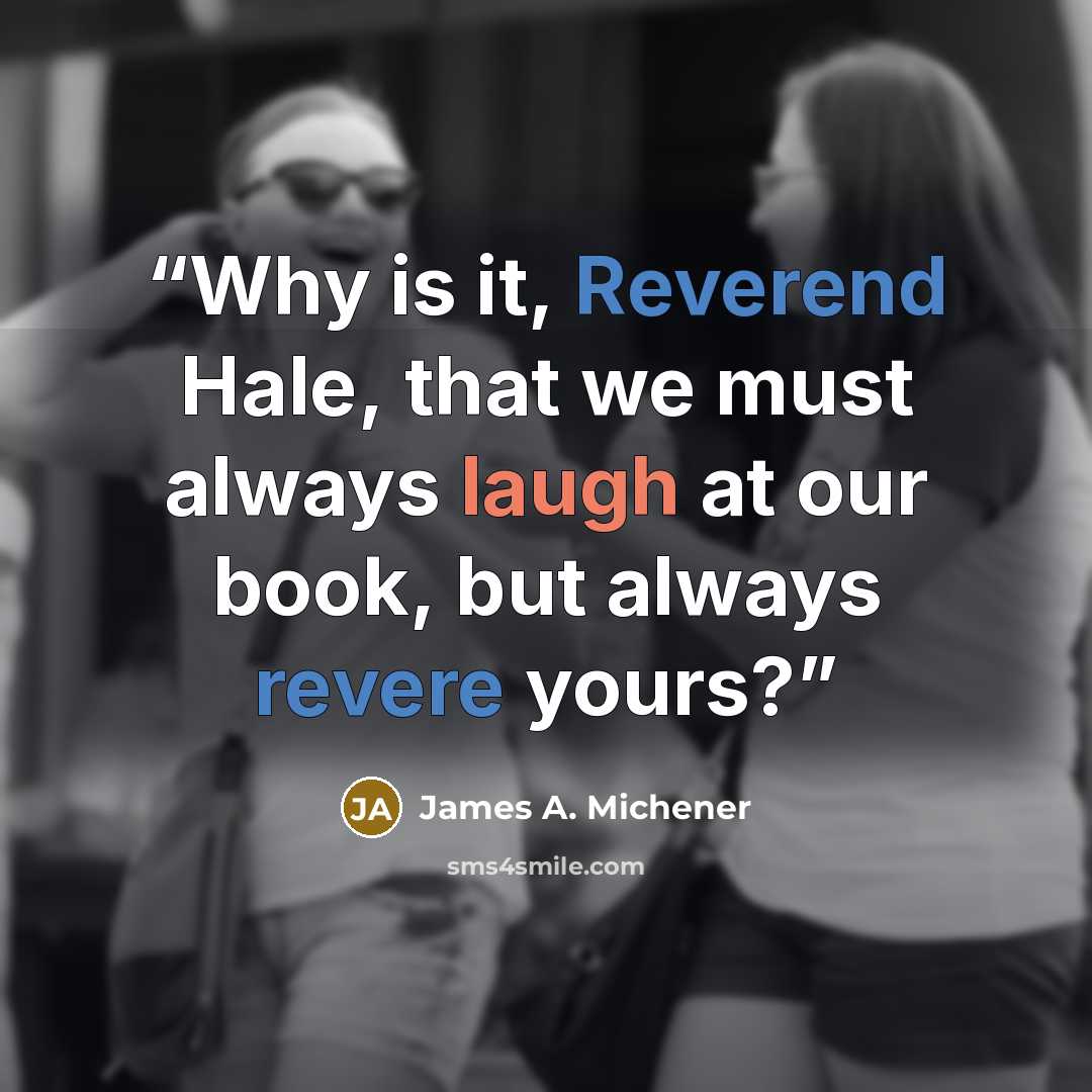 “Why is it, Reverend Hale, that we must always laugh at our book, but always revere yours?” quote by James A. Michener