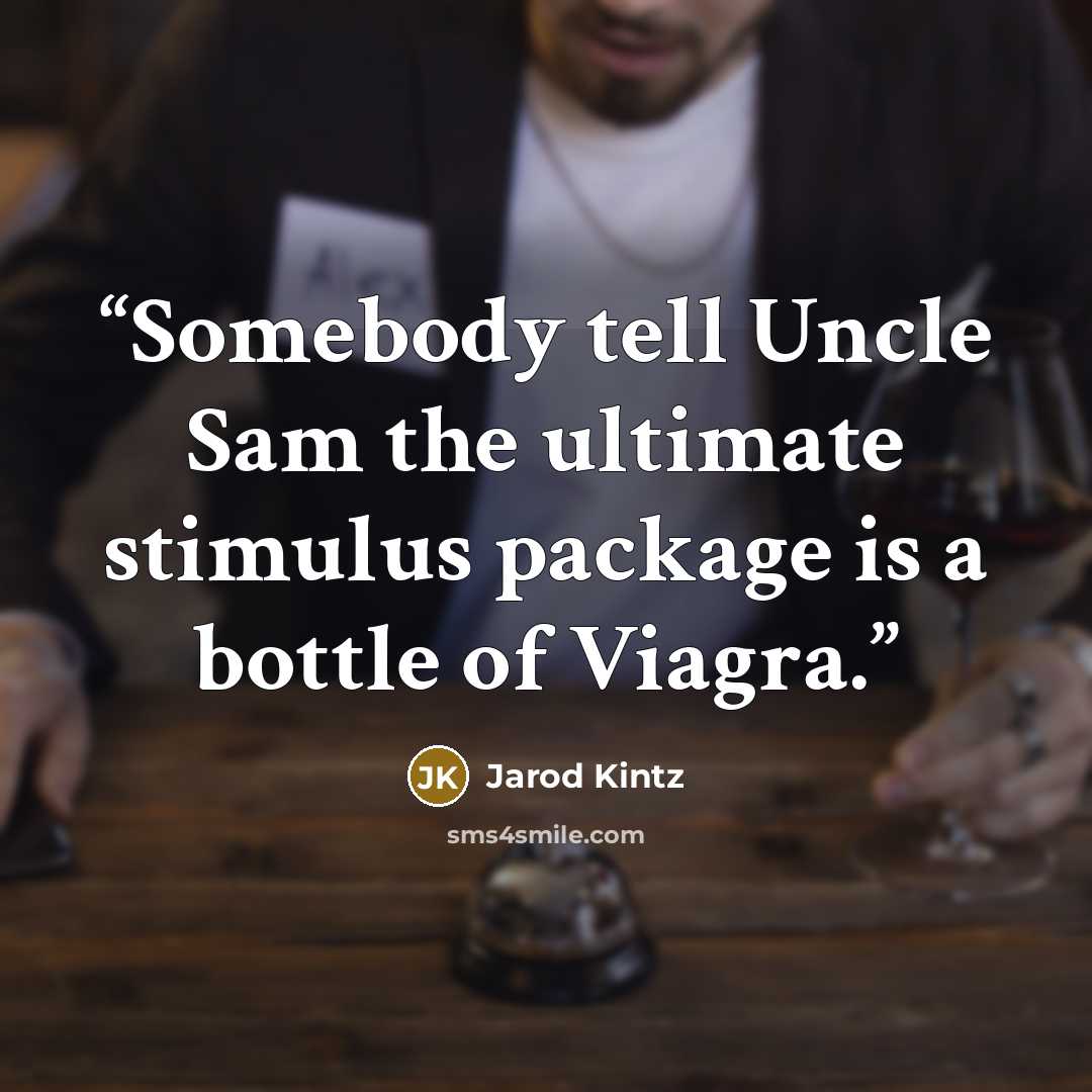 “Somebody tell Uncle Sam the ultimate stimulus package is a bottle of Viagra.” quote by Jarod Kintz