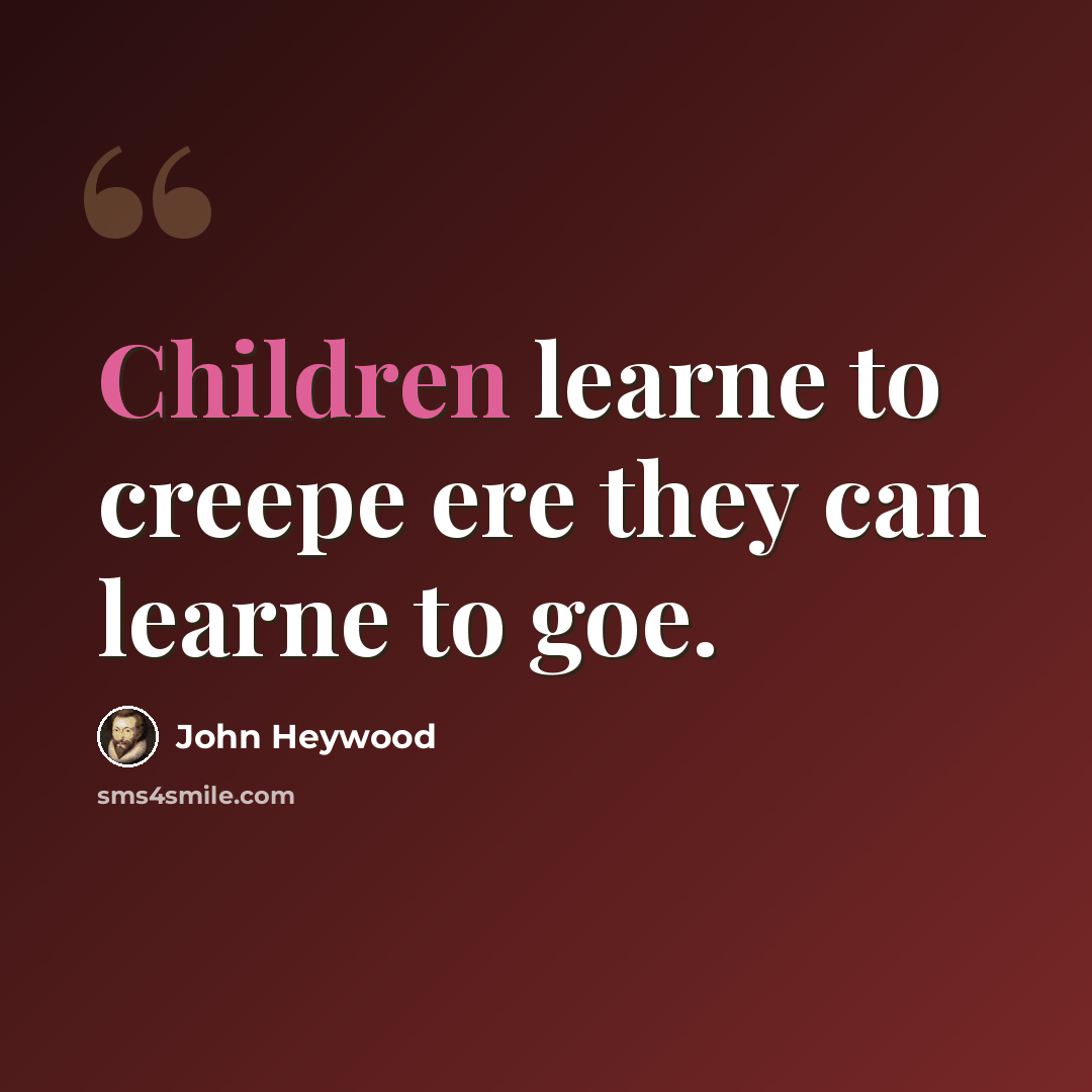 “Children learne to creepe ere they can learne to goe.” quote by John Heywood