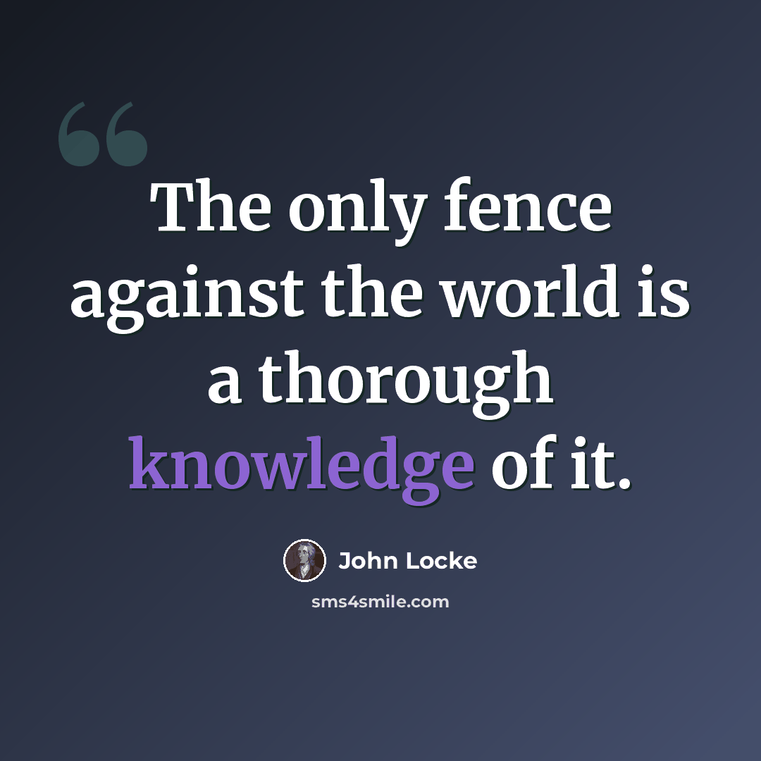 “The only fence against the world is a thorough knowledge of it.” quote by John Locke