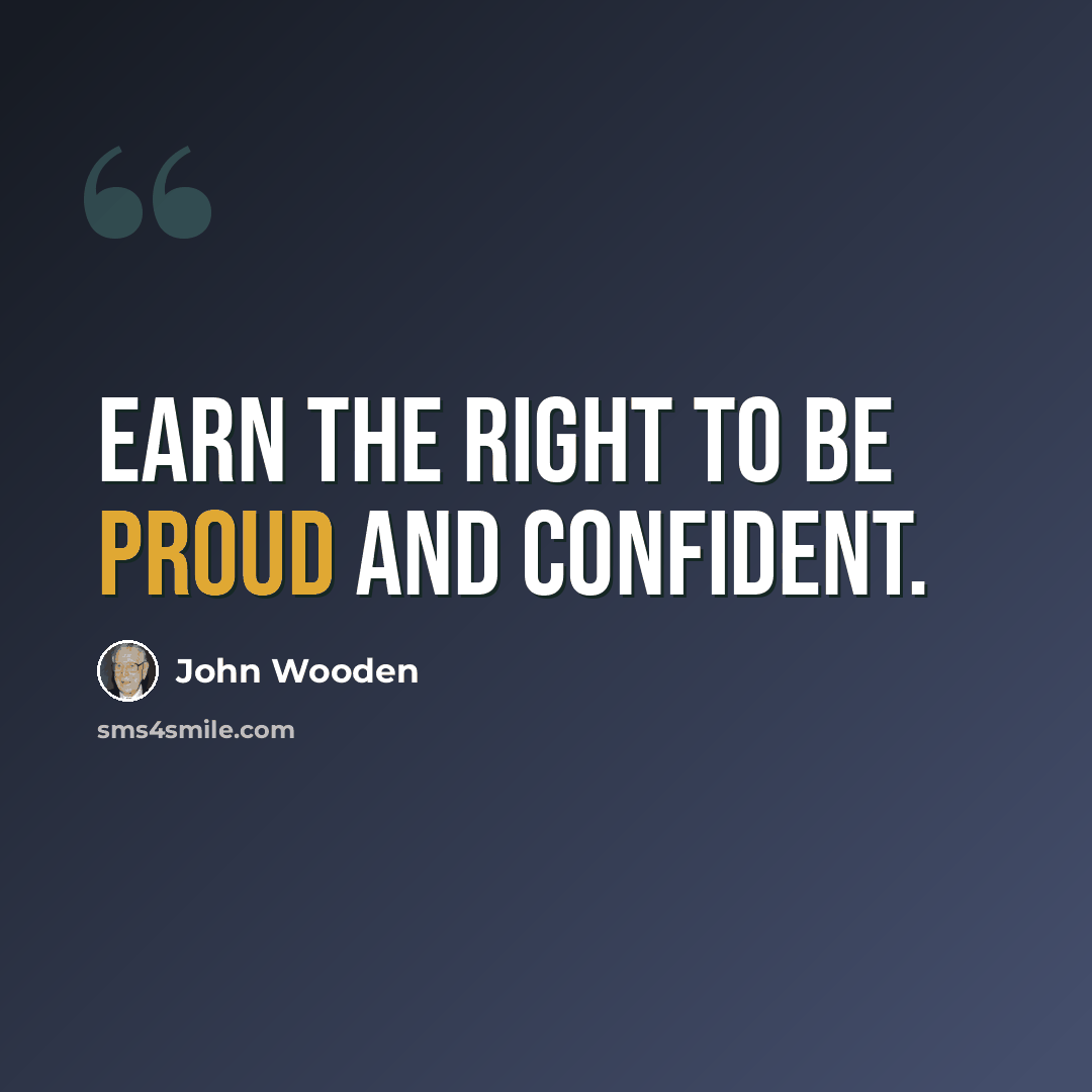 “Earn the right to be proud and confident.” quote by John Wooden