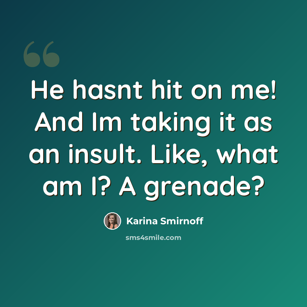 “He hasnt hit on me! And Im taking it as an insult. Like, what am I? A grenade?” quote by Karina Smirnoff