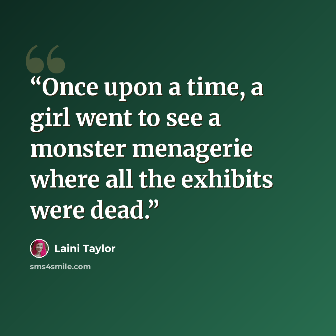 “Once upon a time, a girl went to see a monster menagerie where all the exhibits were dead.” quote by Laini Taylor