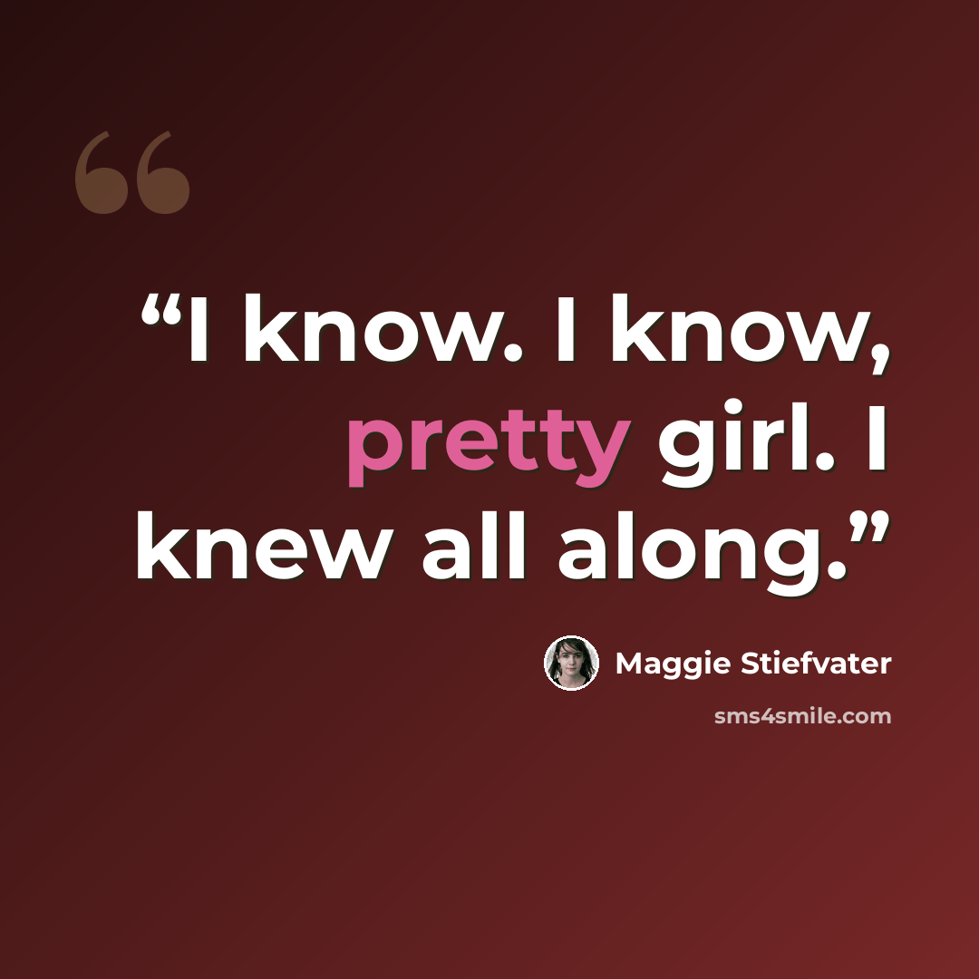 “I know. I know, pretty girl. I knew all along.” quote by Maggie Stiefvater