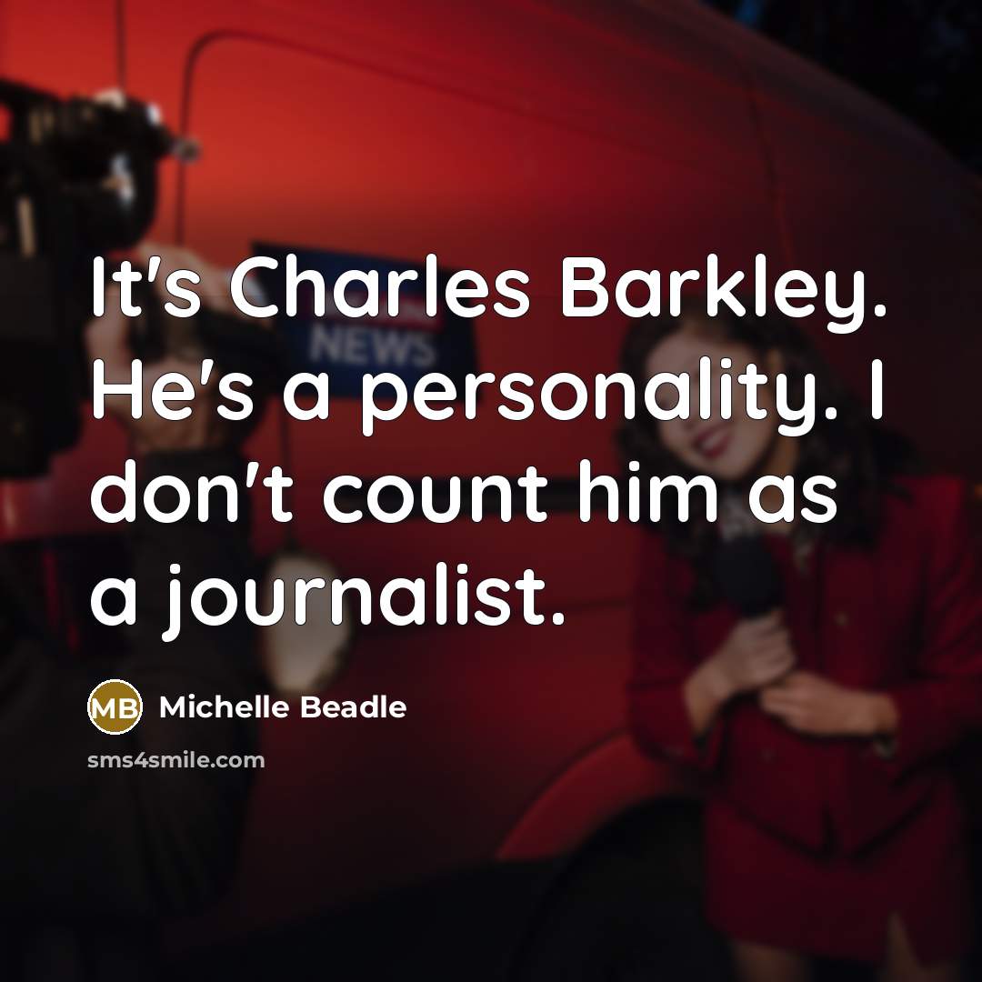 “It's Charles Barkley. He's a personality. I don't count him as a journalist.” quote by Michelle Beadle