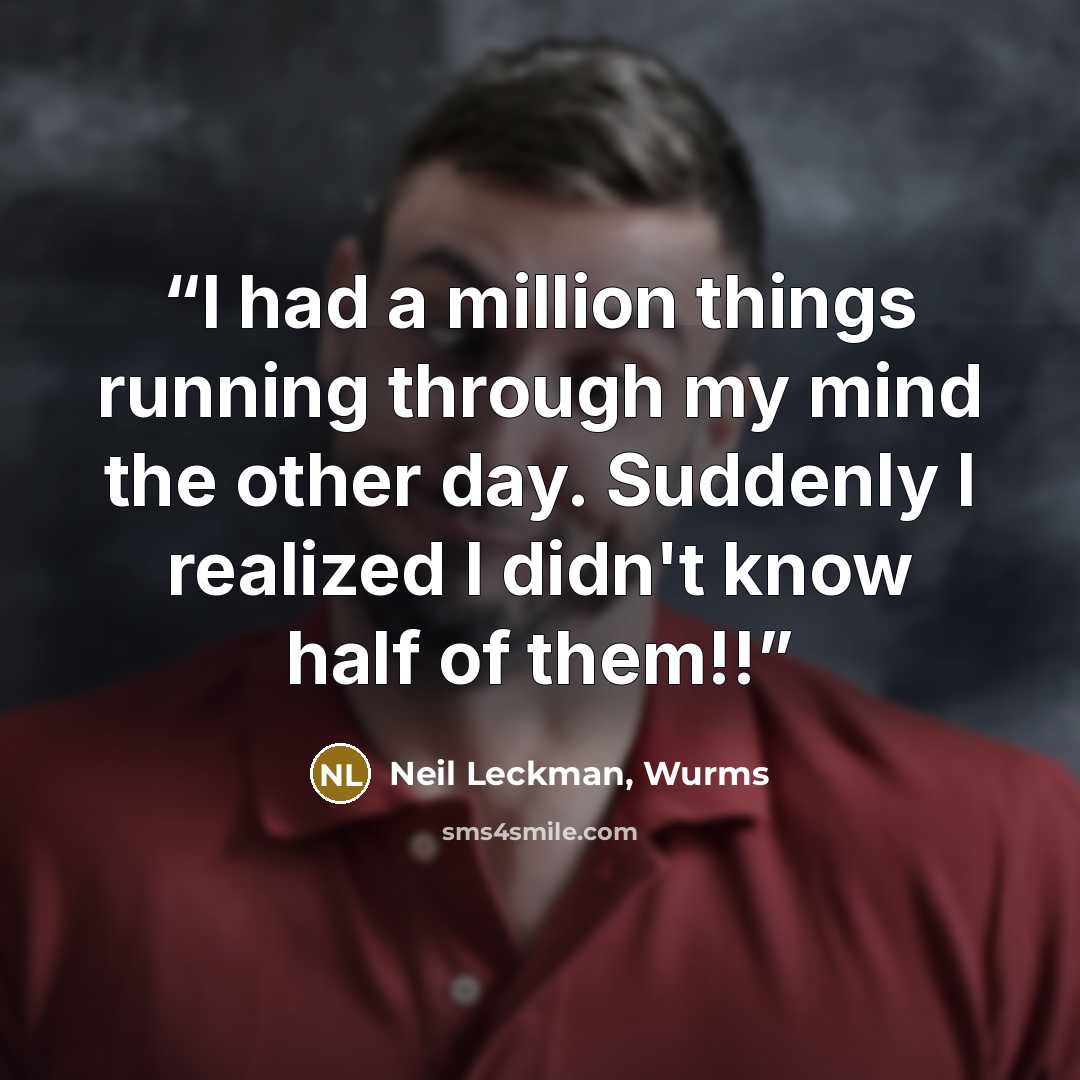 “I had a million things running through my mind the other day. Suddenly I realized I didn't know half of them!!” quote by Neil Leckman, Wurms