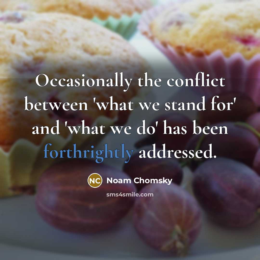 “Occasionally the conflict between 'what we stand for' and 'what we do' has been forthrightly addressed.” quote by Noam Chomsky