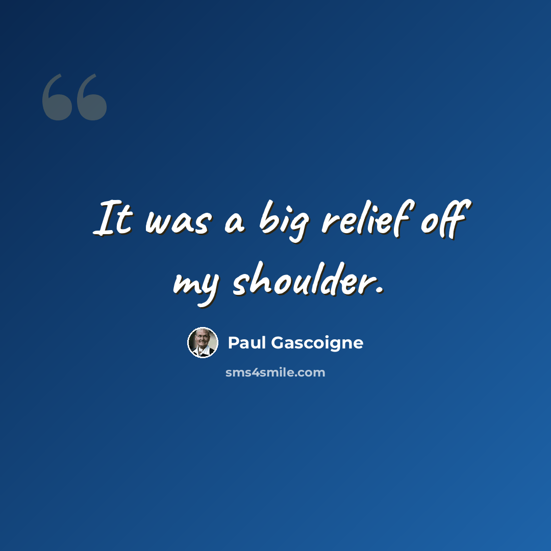 “It was a big relief off my shoulder.” quote by Paul Gascoigne