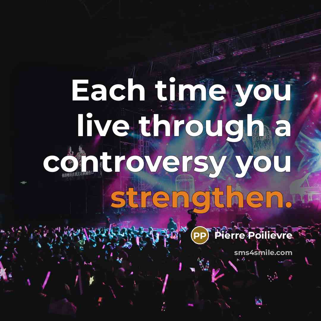 “Each time you live through a controversy you strengthen.” quote by Pierre Poilievre