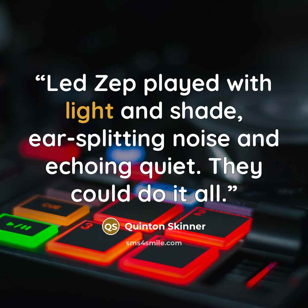 “Led Zep played with light and shade, ear-splitting noise and echoing quiet. They could do it all.” quote by Quinton Skinner