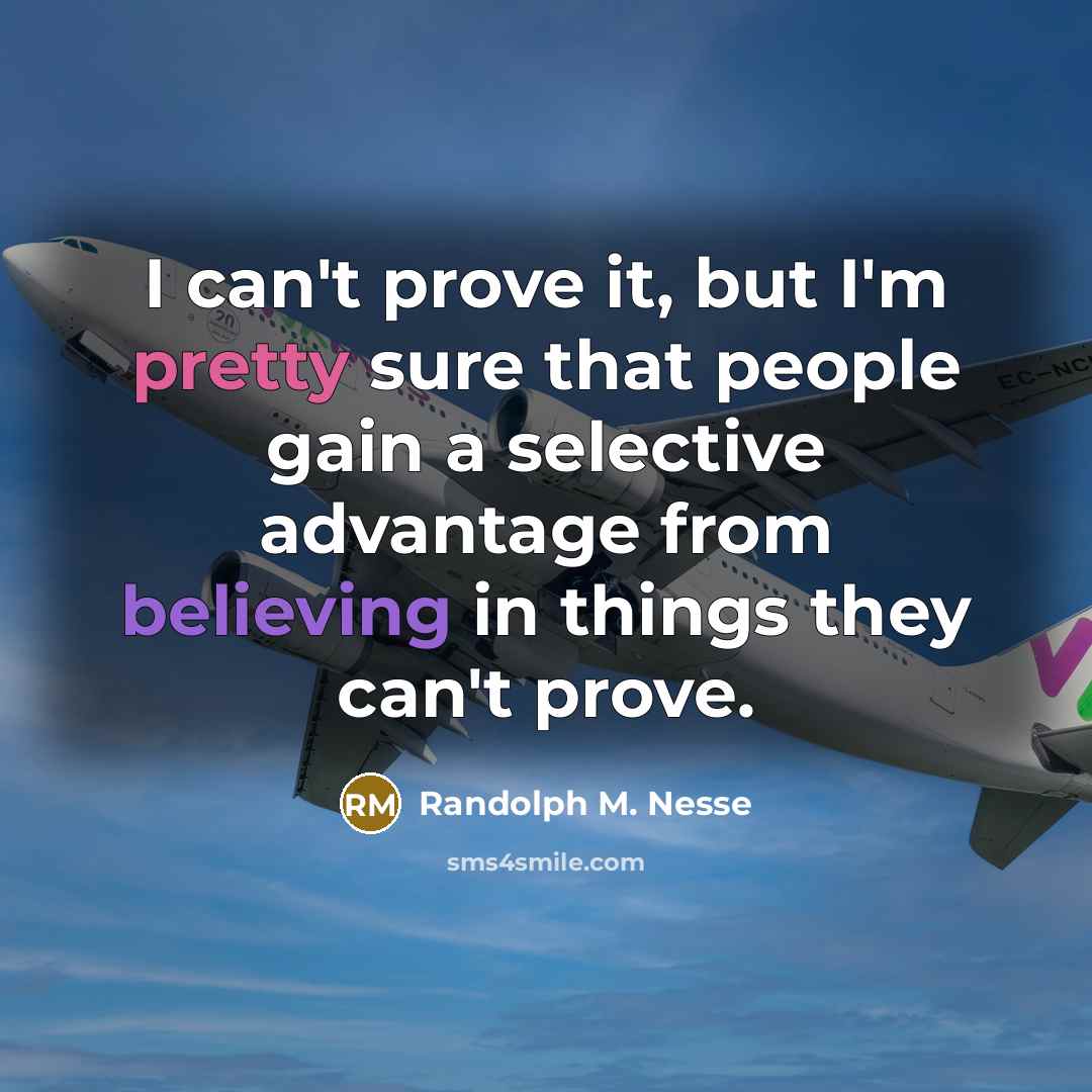 “I can't prove it, but I'm pretty sure that people gain a selective advantage from believing in things they can't prove.” quote by Randolph M. Nesse