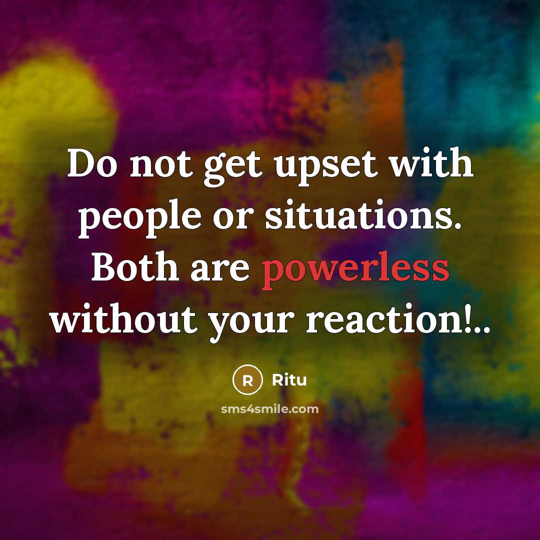 “Do not get upset with people or situations. Both are powerless without your reaction!..” quote by Ritu