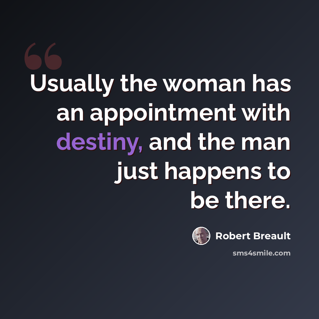 “Usually the woman has an appointment with destiny, and the man just happens to be there.” quote by Robert Breault